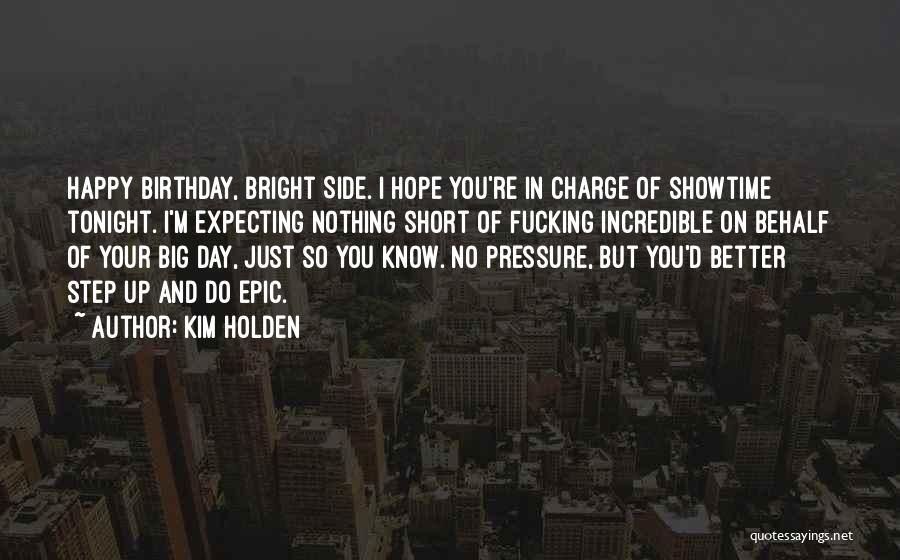 Kim Holden Quotes: Happy Birthday, Bright Side. I Hope You're In Charge Of Showtime Tonight. I'm Expecting Nothing Short Of Fucking Incredible On