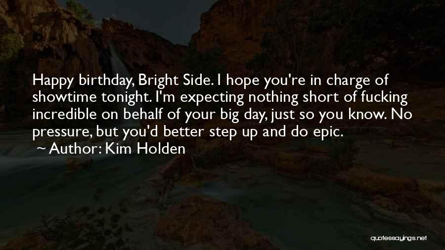 Kim Holden Quotes: Happy Birthday, Bright Side. I Hope You're In Charge Of Showtime Tonight. I'm Expecting Nothing Short Of Fucking Incredible On