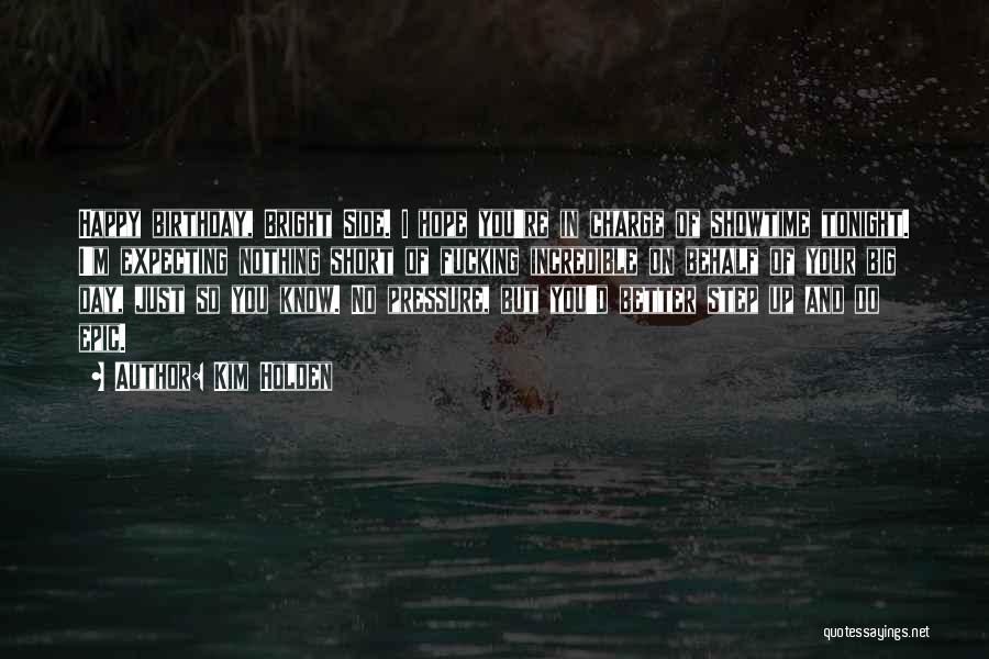 Kim Holden Quotes: Happy Birthday, Bright Side. I Hope You're In Charge Of Showtime Tonight. I'm Expecting Nothing Short Of Fucking Incredible On