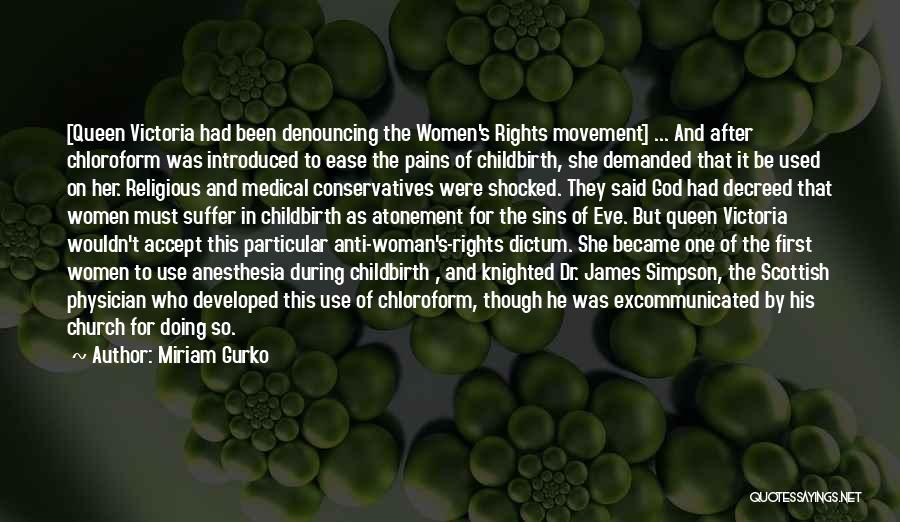 Miriam Gurko Quotes: [queen Victoria Had Been Denouncing The Women's Rights Movement] ... And After Chloroform Was Introduced To Ease The Pains Of