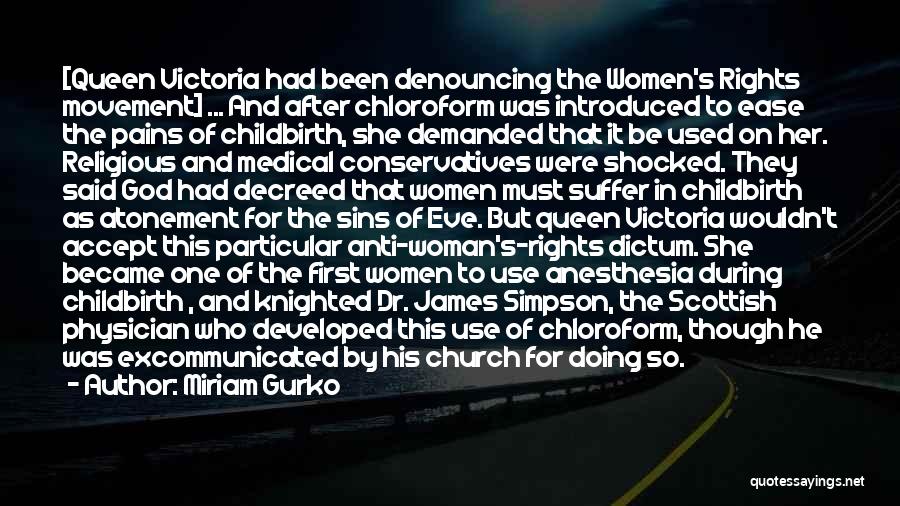 Miriam Gurko Quotes: [queen Victoria Had Been Denouncing The Women's Rights Movement] ... And After Chloroform Was Introduced To Ease The Pains Of