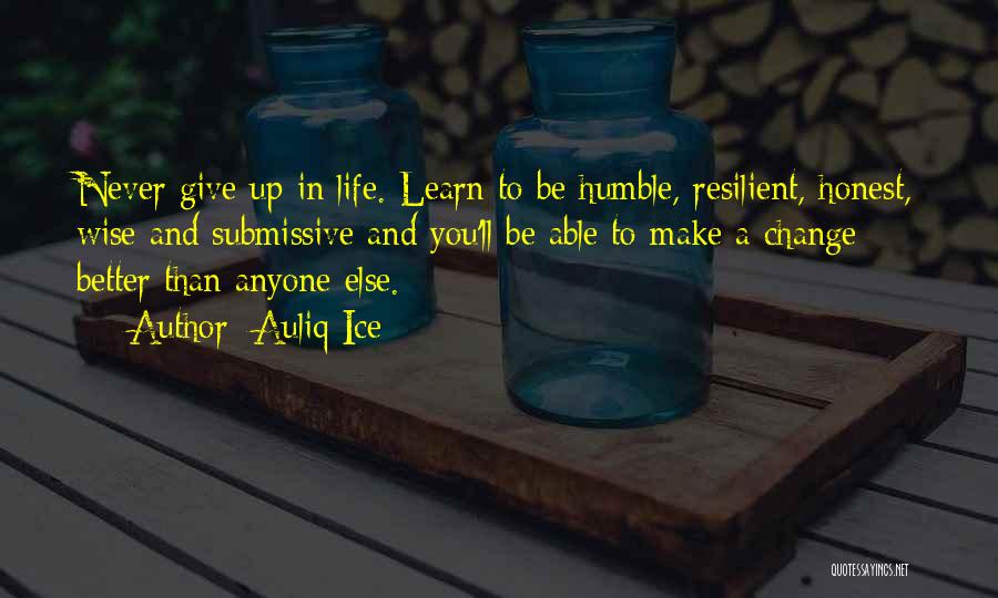 Auliq Ice Quotes: Never Give Up In Life. Learn To Be Humble, Resilient, Honest, Wise And Submissive And You'll Be Able To Make