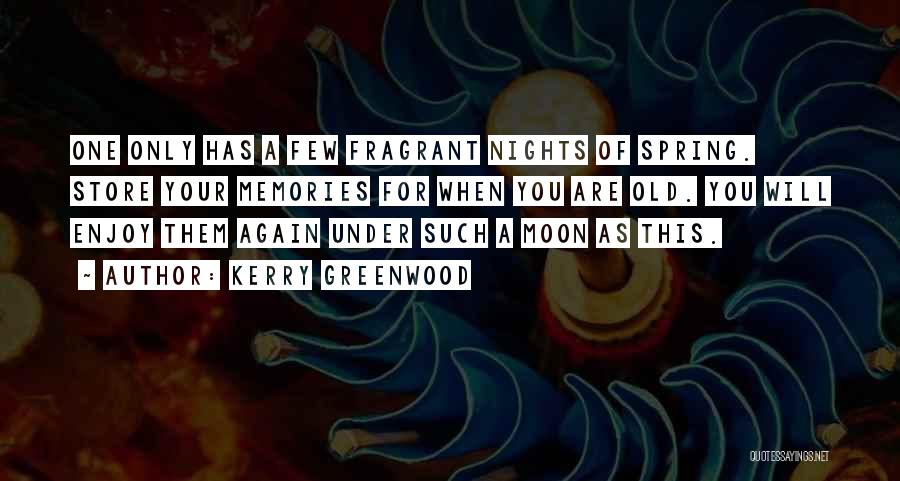 Kerry Greenwood Quotes: One Only Has A Few Fragrant Nights Of Spring. Store Your Memories For When You Are Old. You Will Enjoy