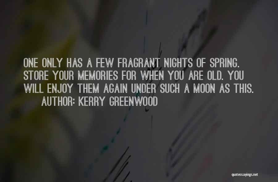 Kerry Greenwood Quotes: One Only Has A Few Fragrant Nights Of Spring. Store Your Memories For When You Are Old. You Will Enjoy