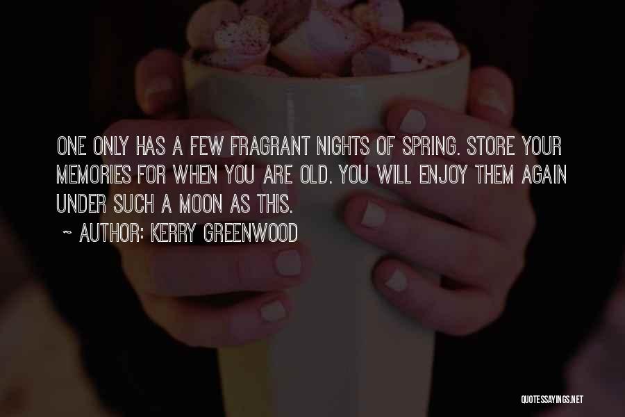 Kerry Greenwood Quotes: One Only Has A Few Fragrant Nights Of Spring. Store Your Memories For When You Are Old. You Will Enjoy