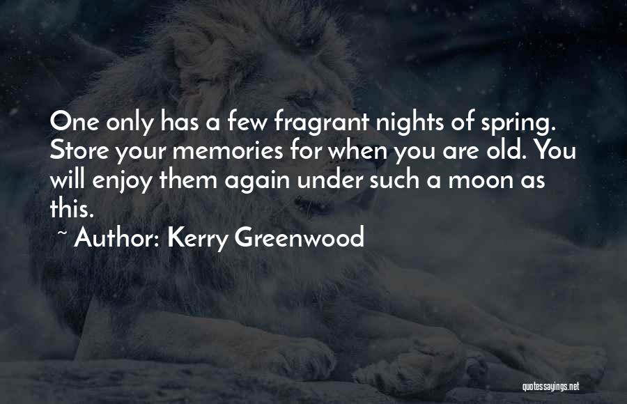 Kerry Greenwood Quotes: One Only Has A Few Fragrant Nights Of Spring. Store Your Memories For When You Are Old. You Will Enjoy