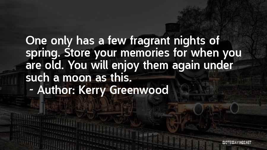 Kerry Greenwood Quotes: One Only Has A Few Fragrant Nights Of Spring. Store Your Memories For When You Are Old. You Will Enjoy