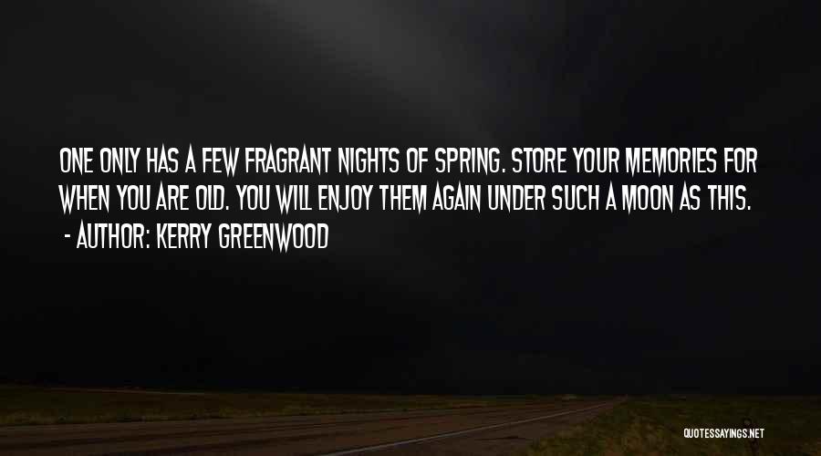 Kerry Greenwood Quotes: One Only Has A Few Fragrant Nights Of Spring. Store Your Memories For When You Are Old. You Will Enjoy