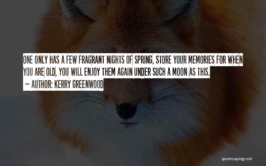 Kerry Greenwood Quotes: One Only Has A Few Fragrant Nights Of Spring. Store Your Memories For When You Are Old. You Will Enjoy