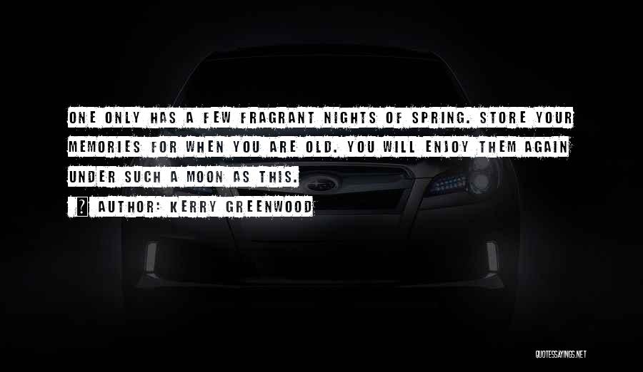 Kerry Greenwood Quotes: One Only Has A Few Fragrant Nights Of Spring. Store Your Memories For When You Are Old. You Will Enjoy