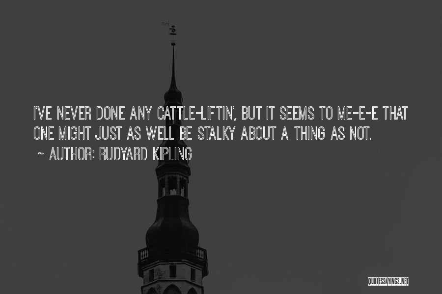 Rudyard Kipling Quotes: I've Never Done Any Cattle-liftin', But It Seems To Me-e-e That One Might Just As Well Be Stalky About A