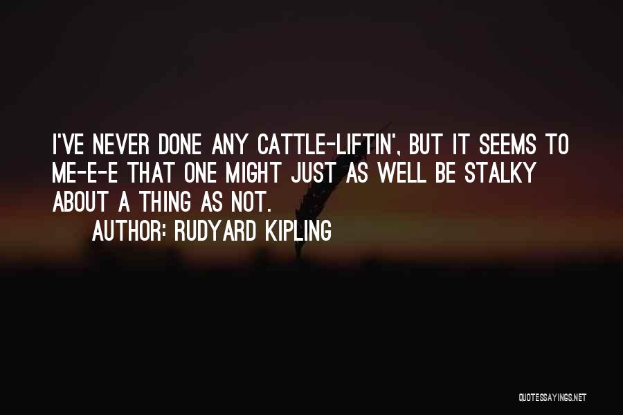 Rudyard Kipling Quotes: I've Never Done Any Cattle-liftin', But It Seems To Me-e-e That One Might Just As Well Be Stalky About A