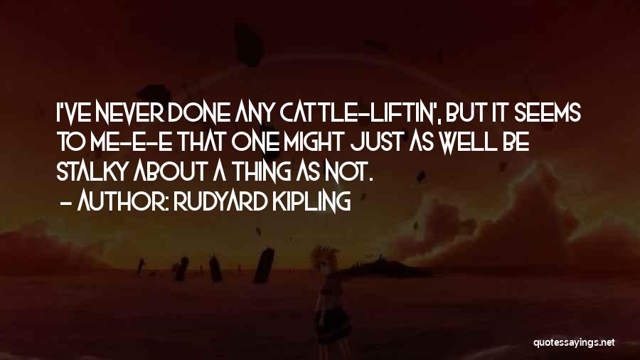 Rudyard Kipling Quotes: I've Never Done Any Cattle-liftin', But It Seems To Me-e-e That One Might Just As Well Be Stalky About A