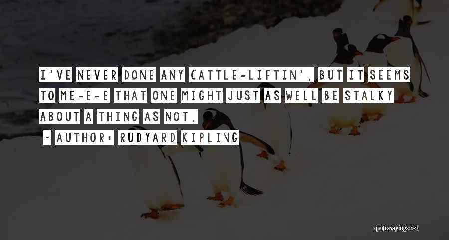 Rudyard Kipling Quotes: I've Never Done Any Cattle-liftin', But It Seems To Me-e-e That One Might Just As Well Be Stalky About A