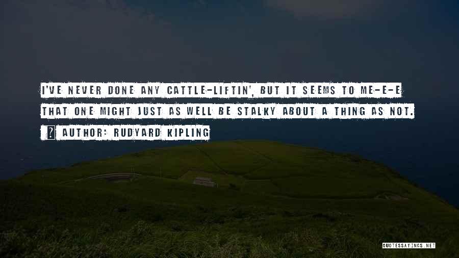 Rudyard Kipling Quotes: I've Never Done Any Cattle-liftin', But It Seems To Me-e-e That One Might Just As Well Be Stalky About A