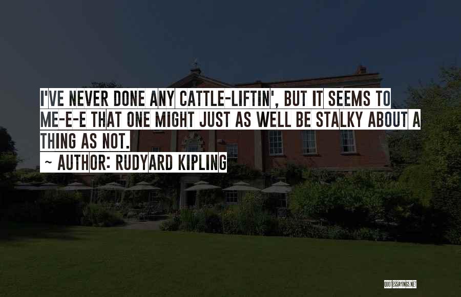 Rudyard Kipling Quotes: I've Never Done Any Cattle-liftin', But It Seems To Me-e-e That One Might Just As Well Be Stalky About A