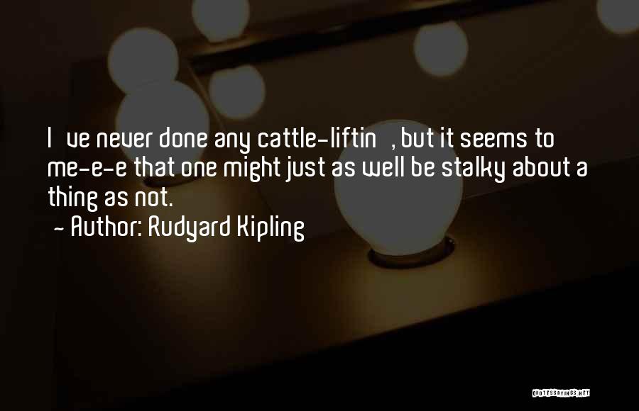 Rudyard Kipling Quotes: I've Never Done Any Cattle-liftin', But It Seems To Me-e-e That One Might Just As Well Be Stalky About A
