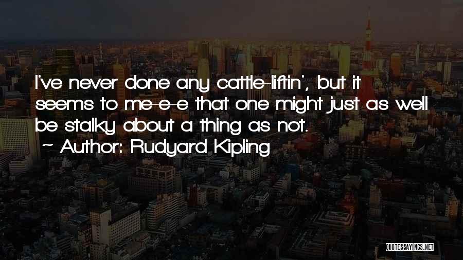 Rudyard Kipling Quotes: I've Never Done Any Cattle-liftin', But It Seems To Me-e-e That One Might Just As Well Be Stalky About A