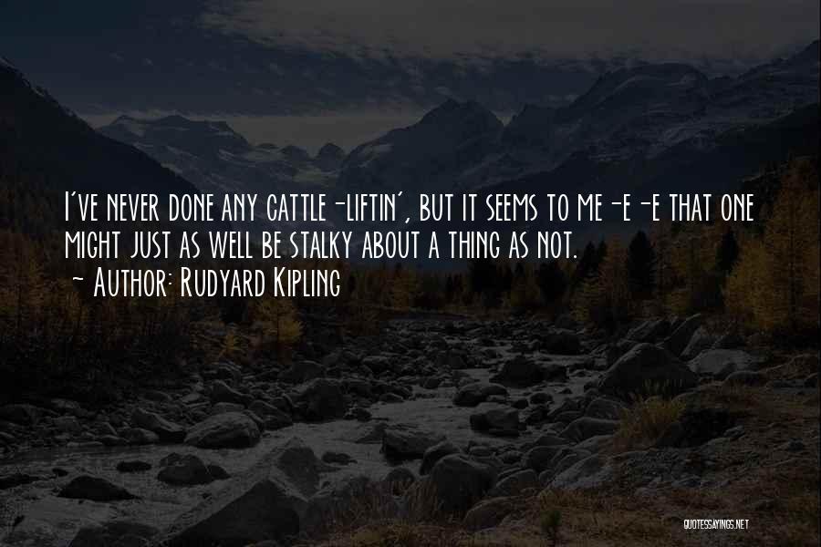 Rudyard Kipling Quotes: I've Never Done Any Cattle-liftin', But It Seems To Me-e-e That One Might Just As Well Be Stalky About A