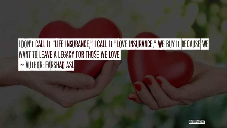 Farshad Asl Quotes: I Don't Call It Life Insurance, I Call It Love Insurance. We Buy It Because We Want To Leave A