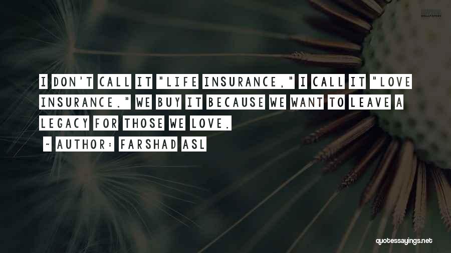 Farshad Asl Quotes: I Don't Call It Life Insurance, I Call It Love Insurance. We Buy It Because We Want To Leave A