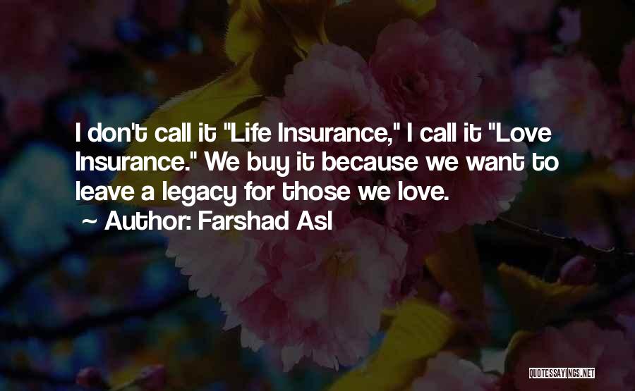 Farshad Asl Quotes: I Don't Call It Life Insurance, I Call It Love Insurance. We Buy It Because We Want To Leave A
