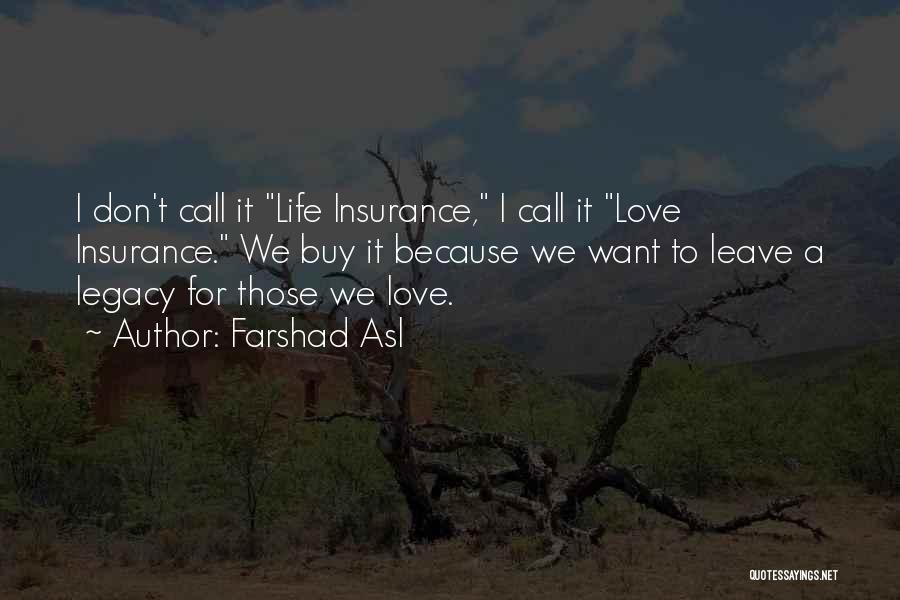Farshad Asl Quotes: I Don't Call It Life Insurance, I Call It Love Insurance. We Buy It Because We Want To Leave A