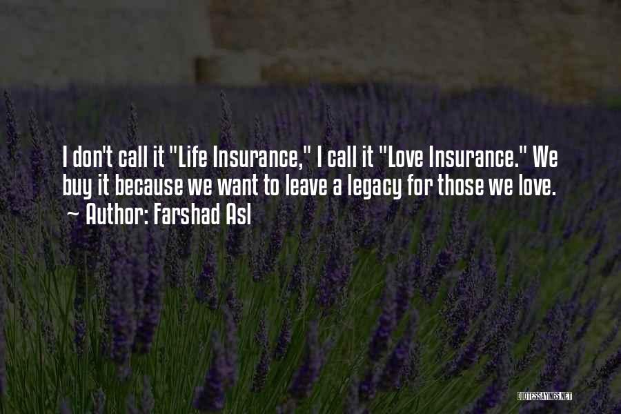 Farshad Asl Quotes: I Don't Call It Life Insurance, I Call It Love Insurance. We Buy It Because We Want To Leave A