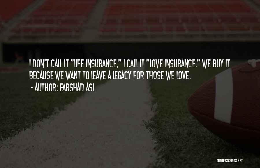 Farshad Asl Quotes: I Don't Call It Life Insurance, I Call It Love Insurance. We Buy It Because We Want To Leave A