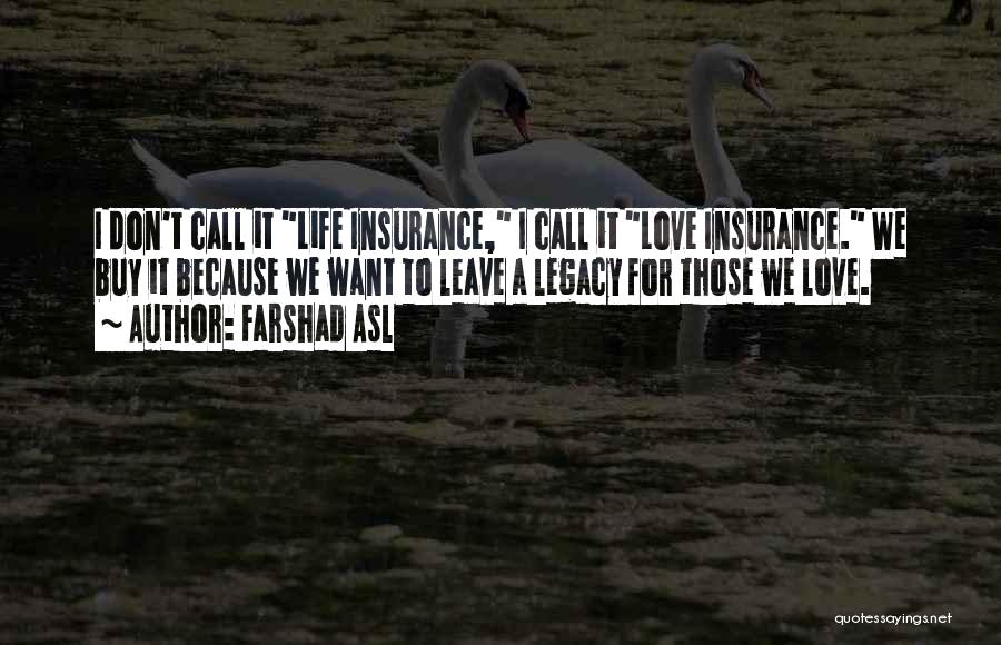 Farshad Asl Quotes: I Don't Call It Life Insurance, I Call It Love Insurance. We Buy It Because We Want To Leave A