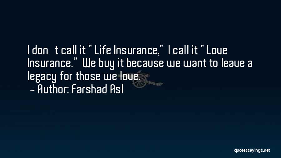 Farshad Asl Quotes: I Don't Call It Life Insurance, I Call It Love Insurance. We Buy It Because We Want To Leave A