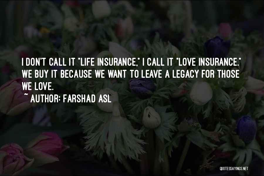 Farshad Asl Quotes: I Don't Call It Life Insurance, I Call It Love Insurance. We Buy It Because We Want To Leave A
