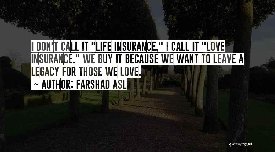 Farshad Asl Quotes: I Don't Call It Life Insurance, I Call It Love Insurance. We Buy It Because We Want To Leave A