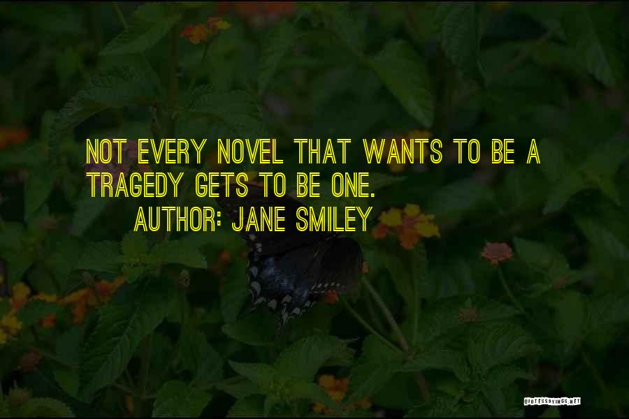 Jane Smiley Quotes: Not Every Novel That Wants To Be A Tragedy Gets To Be One.