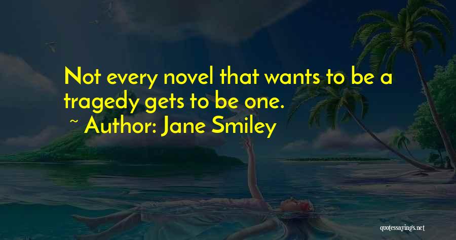 Jane Smiley Quotes: Not Every Novel That Wants To Be A Tragedy Gets To Be One.