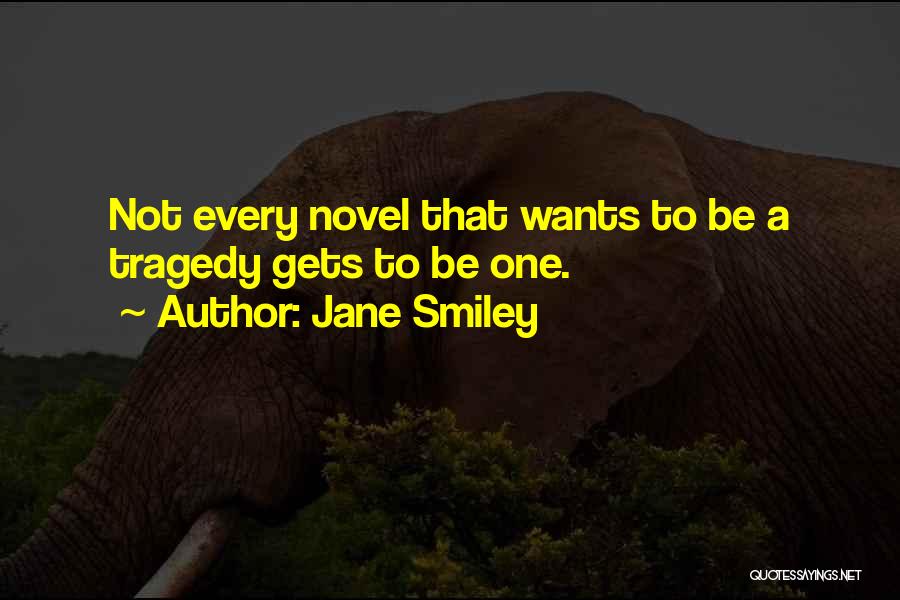 Jane Smiley Quotes: Not Every Novel That Wants To Be A Tragedy Gets To Be One.