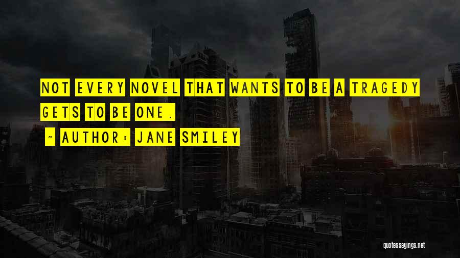 Jane Smiley Quotes: Not Every Novel That Wants To Be A Tragedy Gets To Be One.