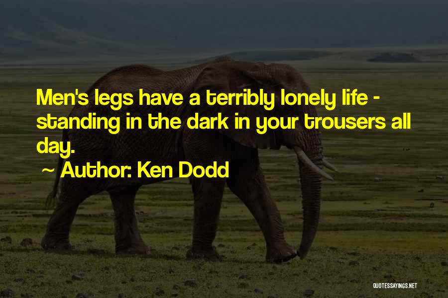 Ken Dodd Quotes: Men's Legs Have A Terribly Lonely Life - Standing In The Dark In Your Trousers All Day.