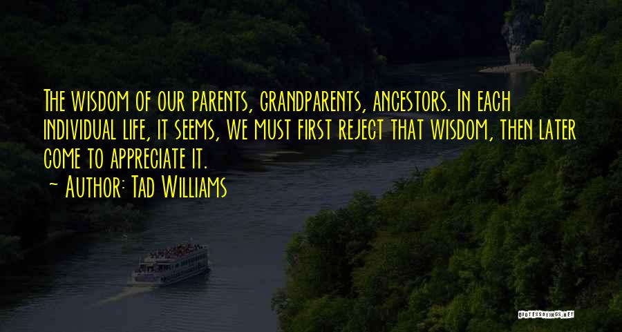 Tad Williams Quotes: The Wisdom Of Our Parents, Grandparents, Ancestors. In Each Individual Life, It Seems, We Must First Reject That Wisdom, Then