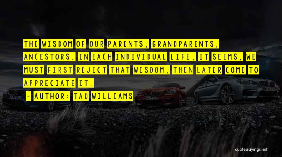 Tad Williams Quotes: The Wisdom Of Our Parents, Grandparents, Ancestors. In Each Individual Life, It Seems, We Must First Reject That Wisdom, Then