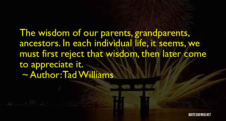 Tad Williams Quotes: The Wisdom Of Our Parents, Grandparents, Ancestors. In Each Individual Life, It Seems, We Must First Reject That Wisdom, Then