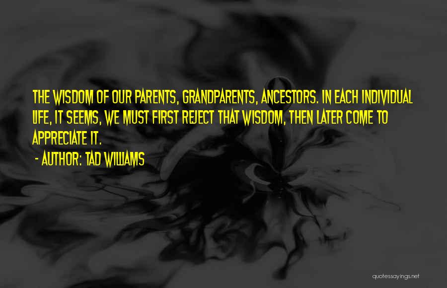Tad Williams Quotes: The Wisdom Of Our Parents, Grandparents, Ancestors. In Each Individual Life, It Seems, We Must First Reject That Wisdom, Then