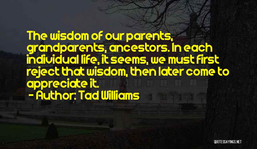 Tad Williams Quotes: The Wisdom Of Our Parents, Grandparents, Ancestors. In Each Individual Life, It Seems, We Must First Reject That Wisdom, Then