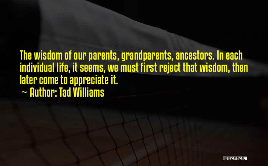 Tad Williams Quotes: The Wisdom Of Our Parents, Grandparents, Ancestors. In Each Individual Life, It Seems, We Must First Reject That Wisdom, Then