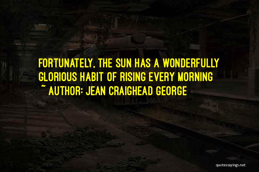 Jean Craighead George Quotes: Fortunately, The Sun Has A Wonderfully Glorious Habit Of Rising Every Morning