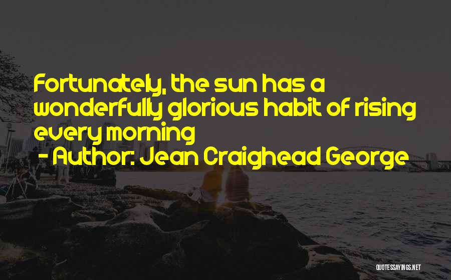 Jean Craighead George Quotes: Fortunately, The Sun Has A Wonderfully Glorious Habit Of Rising Every Morning