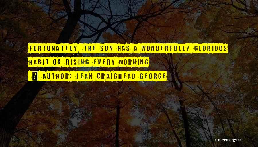 Jean Craighead George Quotes: Fortunately, The Sun Has A Wonderfully Glorious Habit Of Rising Every Morning