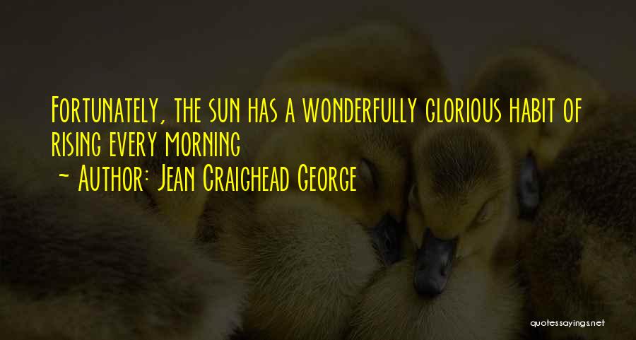 Jean Craighead George Quotes: Fortunately, The Sun Has A Wonderfully Glorious Habit Of Rising Every Morning