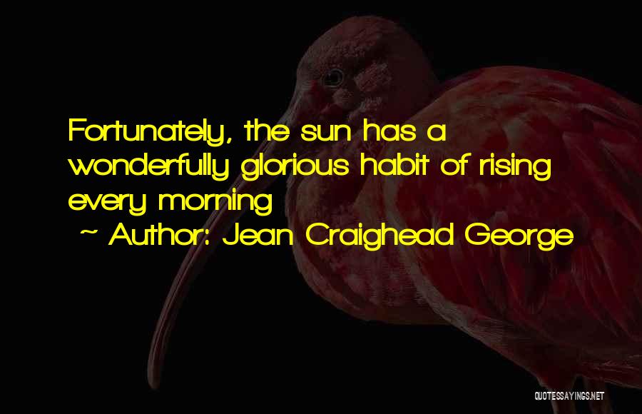 Jean Craighead George Quotes: Fortunately, The Sun Has A Wonderfully Glorious Habit Of Rising Every Morning