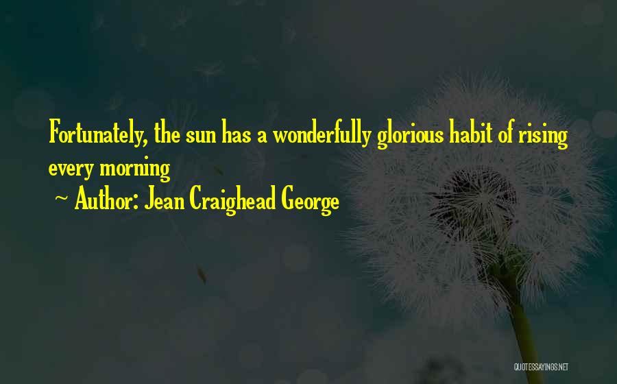 Jean Craighead George Quotes: Fortunately, The Sun Has A Wonderfully Glorious Habit Of Rising Every Morning